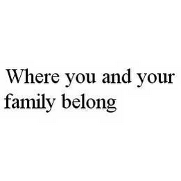 WHERE YOU AND YOUR FAMILY BELONG