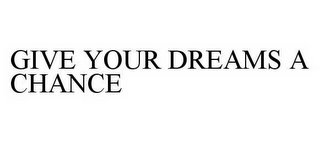 GIVE YOUR DREAMS A CHANCE