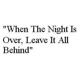 "WHEN THE NIGHT IS OVER, LEAVE IT ALL BEHIND"