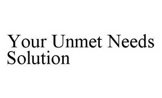 YOUR UNMET NEEDS SOLUTION