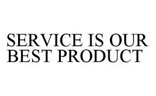 SERVICE IS OUR BEST PRODUCT