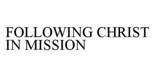 FOLLOWING CHRIST IN MISSION