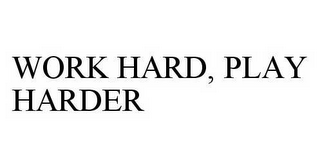 WORK HARD, PLAY HARDER