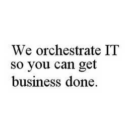 WE ORCHESTRATE IT SO YOU CAN GET BUSINESS DONE.