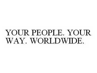 YOUR PEOPLE. YOUR WAY. WORLDWIDE.