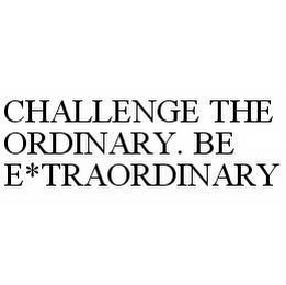 CHALLENGE THE ORDINARY. BE E*TRAORDINARY