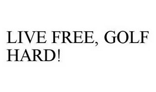 LIVE FREE, GOLF HARD!