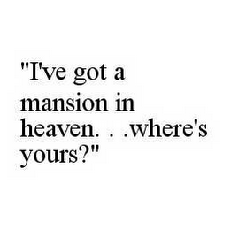 "I'VE GOT A MANSION IN HEAVEN.  .  .WHERE'S YOURS?"