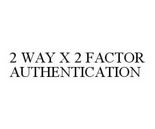 2 WAY X 2 FACTOR AUTHENTICATION