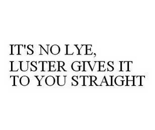 IT'S NO LYE, LUSTER GIVES IT TO YOU STRAIGHT