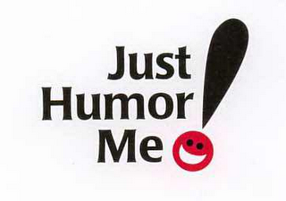 JUST HUMOR ME!