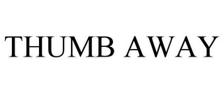 THUMB AWAY