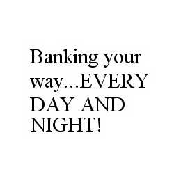 BANKING YOUR WAY..EVERY DAY AND NIGHT!