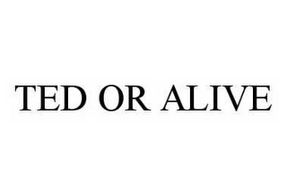 TED OR ALIVE