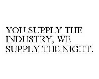 YOU SUPPLY THE INDUSTRY, WE SUPPLY THE NIGHT.