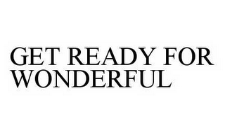 GET READY FOR WONDERFUL