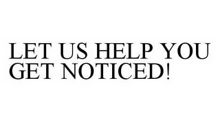 LET US HELP YOU GET NOTICED!