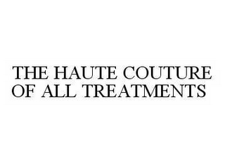 THE HAUTE COUTURE OF ALL TREATMENTS