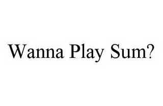 WANNA PLAY SUM?