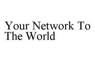 YOUR NETWORK TO THE WORLD