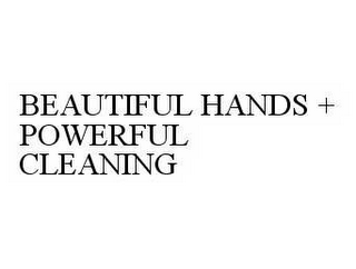 BEAUTIFUL HANDS + POWERFUL CLEANING
