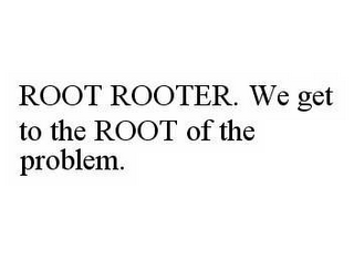 ROOT ROOTER. WE GET TO THE ROOT OF THE PROBLEM.