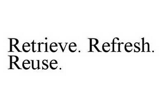 RETRIEVE. REFRESH. REUSE.