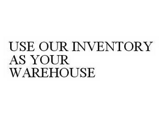 USE OUR INVENTORY AS YOUR WAREHOUSE