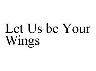 LET US BE YOUR WINGS