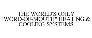 THE WORLD'S ONLY "WORD-OF-MOUTH" HEATING & COOLING SYSTEMS