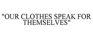 "OUR CLOTHES SPEAK FOR THEMSELVES"