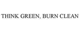 THINK GREEN, BURN CLEAN