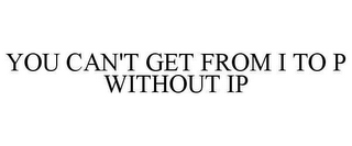 YOU CAN'T GET FROM I TO P WITHOUT IP