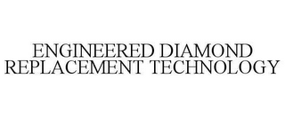 ENGINEERED DIAMOND REPLACEMENT TECHNOLOGY