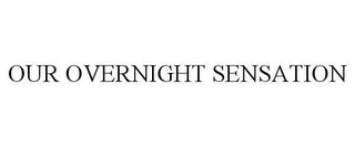 OUR OVERNIGHT SENSATION