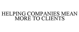 HELPING COMPANIES MEAN MORE TO CLIENTS