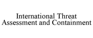 INTERNATIONAL THREAT ASSESSMENT AND CONTAINMENT