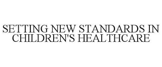 SETTING NEW STANDARDS IN CHILDREN'S HEALTHCARE