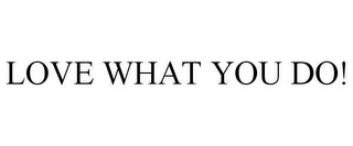 LOVE WHAT YOU DO!