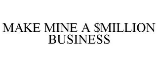 MAKE MINE A $MILLION BUSINESS