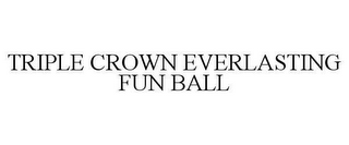 TRIPLE CROWN EVERLASTING FUN BALL