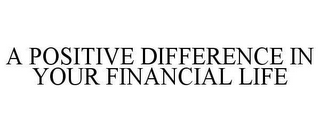 A POSITIVE DIFFERENCE IN YOUR FINANCIAL LIFE