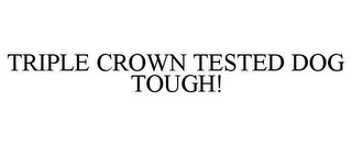 TRIPLE CROWN TESTED DOG TOUGH!