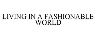 LIVING IN A FASHIONABLE WORLD