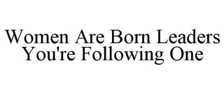 WOMEN ARE BORN LEADERS YOU'RE FOLLOWING ONE