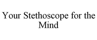 YOUR STETHOSCOPE FOR THE MIND