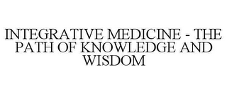 INTEGRATIVE MEDICINE - THE PATH OF KNOWLEDGE AND WISDOM