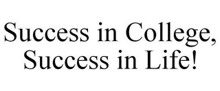 SUCCESS IN COLLEGE, SUCCESS IN LIFE!