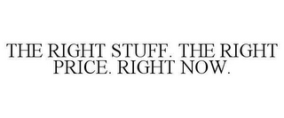 THE RIGHT STUFF. THE RIGHT PRICE. RIGHT NOW.