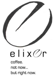 E ELIXER COFFEE. NOT NOW... BUT RIGHT NOW.